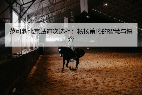 范可新北京站道次选择：杨扬策略的智慧与博弈